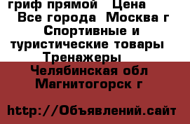 гриф прямой › Цена ­ 700 - Все города, Москва г. Спортивные и туристические товары » Тренажеры   . Челябинская обл.,Магнитогорск г.